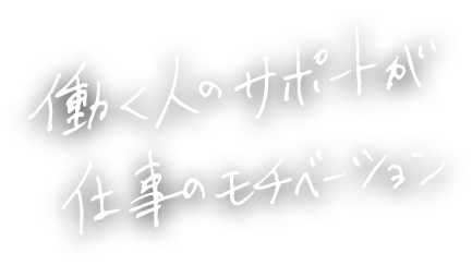 働く人のサポートが仕事のモチベーション