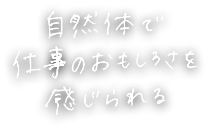 自然体で仕事のおもしろさを感じられる