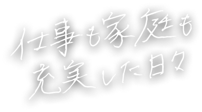 仕事も家庭も充実した日々